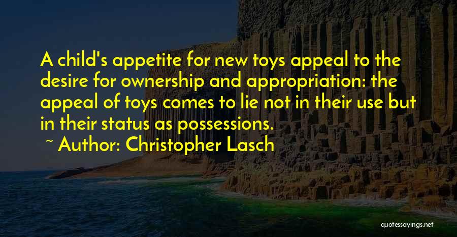 Christopher Lasch Quotes: A Child's Appetite For New Toys Appeal To The Desire For Ownership And Appropriation: The Appeal Of Toys Comes To