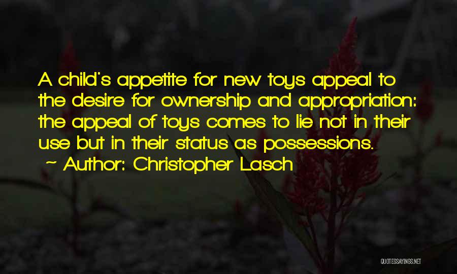 Christopher Lasch Quotes: A Child's Appetite For New Toys Appeal To The Desire For Ownership And Appropriation: The Appeal Of Toys Comes To