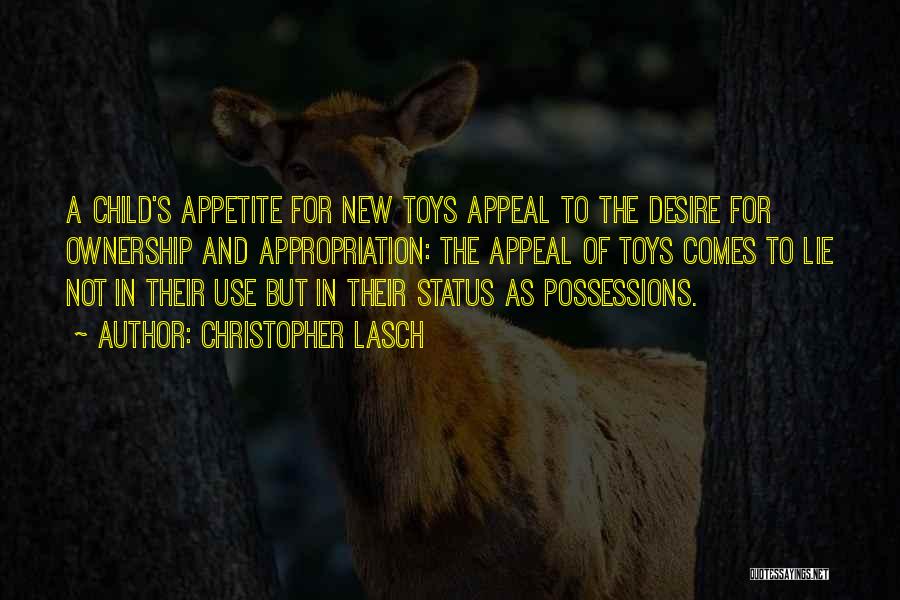 Christopher Lasch Quotes: A Child's Appetite For New Toys Appeal To The Desire For Ownership And Appropriation: The Appeal Of Toys Comes To