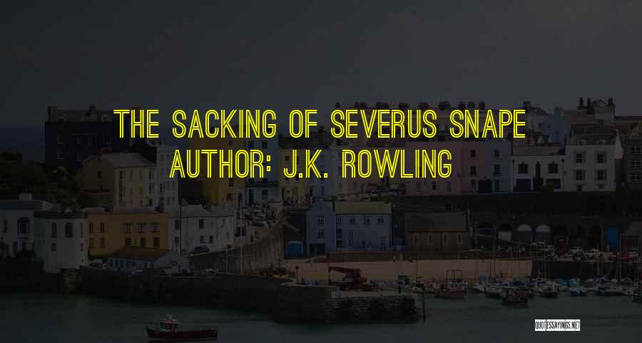 J.K. Rowling Quotes: The Sacking Of Severus Snape
