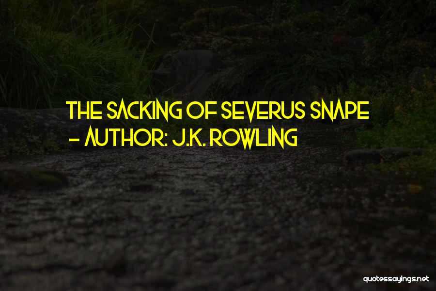 J.K. Rowling Quotes: The Sacking Of Severus Snape