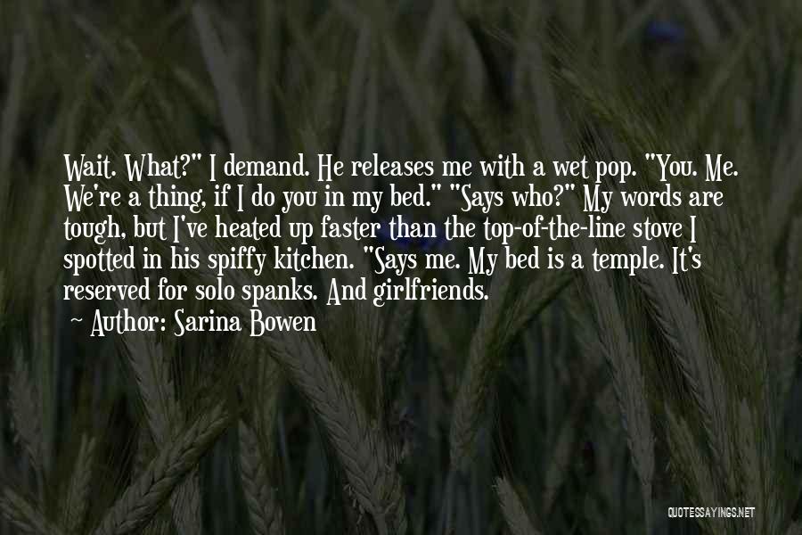 Sarina Bowen Quotes: Wait. What? I Demand. He Releases Me With A Wet Pop. You. Me. We're A Thing, If I Do You