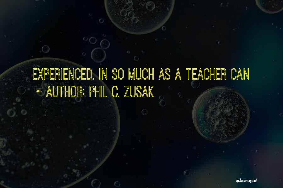 Phil C. Zusak Quotes: Experienced. In So Much As A Teacher Can