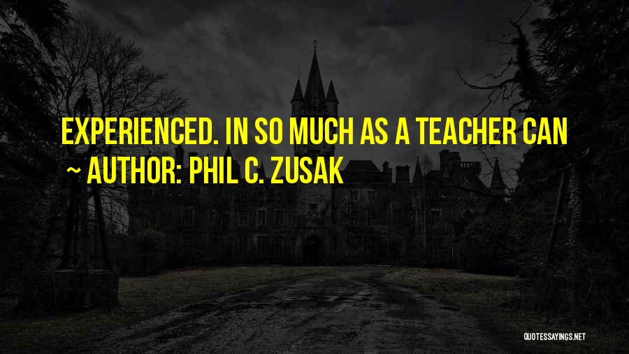 Phil C. Zusak Quotes: Experienced. In So Much As A Teacher Can