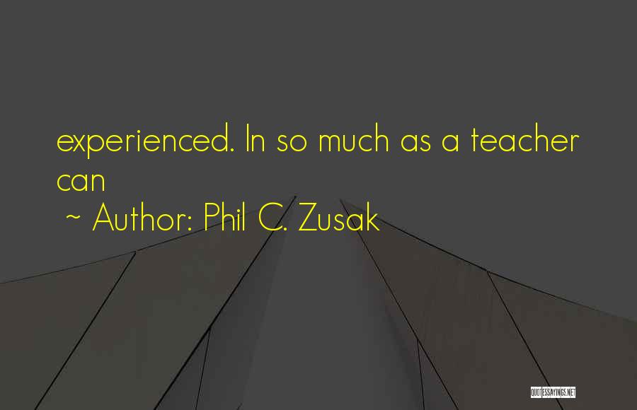 Phil C. Zusak Quotes: Experienced. In So Much As A Teacher Can
