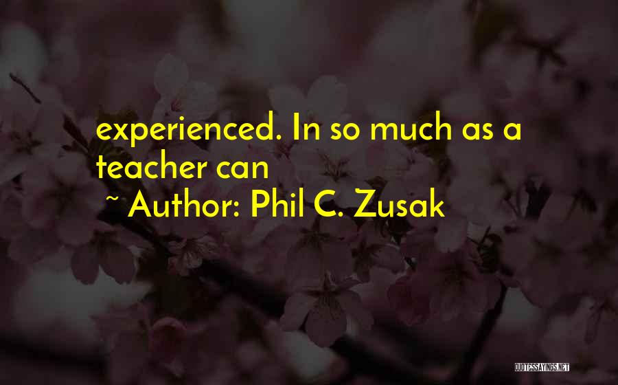 Phil C. Zusak Quotes: Experienced. In So Much As A Teacher Can