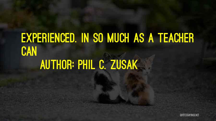 Phil C. Zusak Quotes: Experienced. In So Much As A Teacher Can