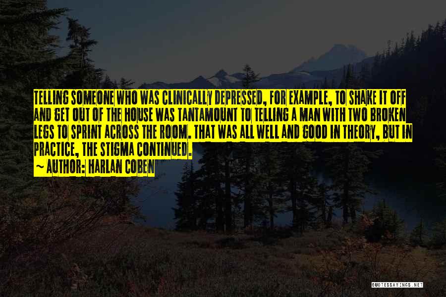 Harlan Coben Quotes: Telling Someone Who Was Clinically Depressed, For Example, To Shake It Off And Get Out Of The House Was Tantamount