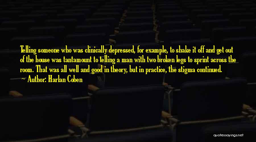 Harlan Coben Quotes: Telling Someone Who Was Clinically Depressed, For Example, To Shake It Off And Get Out Of The House Was Tantamount