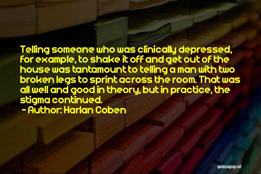 Harlan Coben Quotes: Telling Someone Who Was Clinically Depressed, For Example, To Shake It Off And Get Out Of The House Was Tantamount