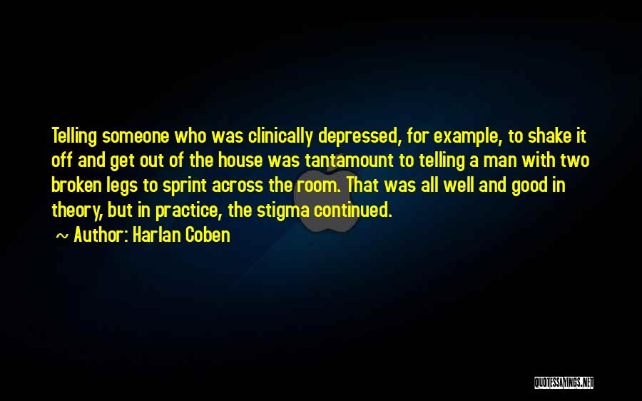 Harlan Coben Quotes: Telling Someone Who Was Clinically Depressed, For Example, To Shake It Off And Get Out Of The House Was Tantamount