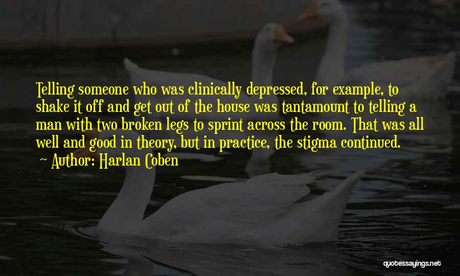 Harlan Coben Quotes: Telling Someone Who Was Clinically Depressed, For Example, To Shake It Off And Get Out Of The House Was Tantamount