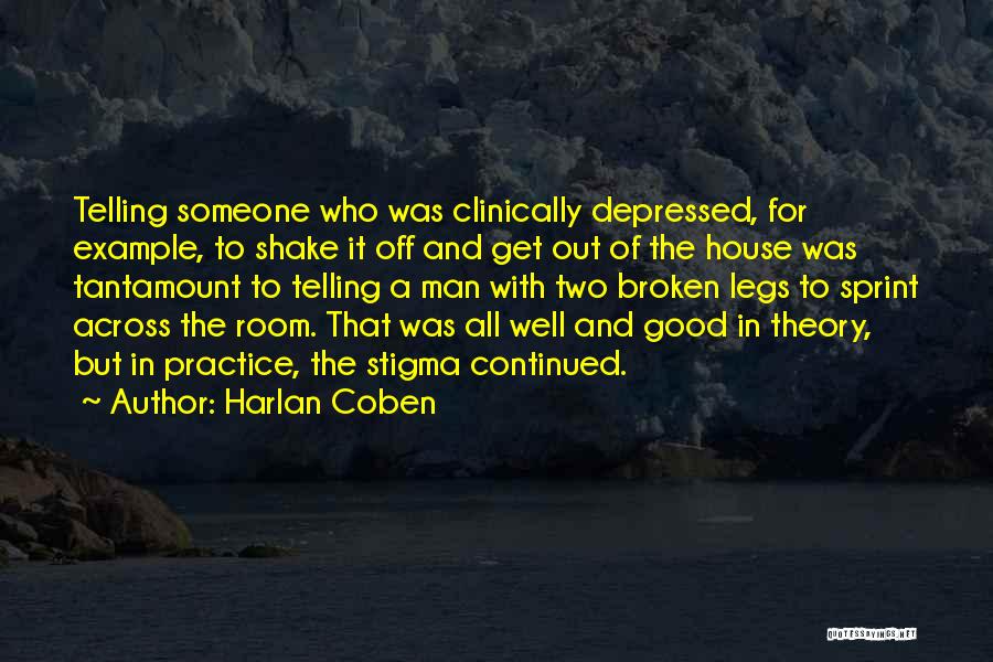 Harlan Coben Quotes: Telling Someone Who Was Clinically Depressed, For Example, To Shake It Off And Get Out Of The House Was Tantamount