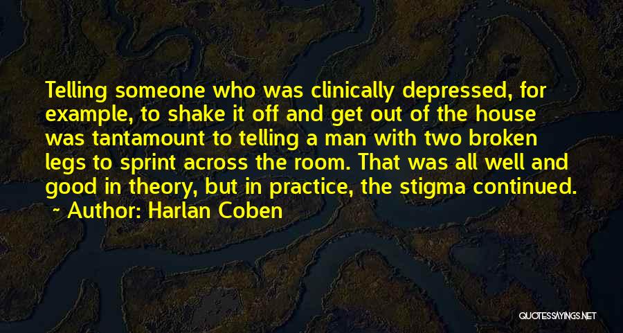 Harlan Coben Quotes: Telling Someone Who Was Clinically Depressed, For Example, To Shake It Off And Get Out Of The House Was Tantamount