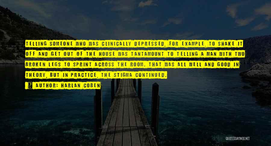 Harlan Coben Quotes: Telling Someone Who Was Clinically Depressed, For Example, To Shake It Off And Get Out Of The House Was Tantamount