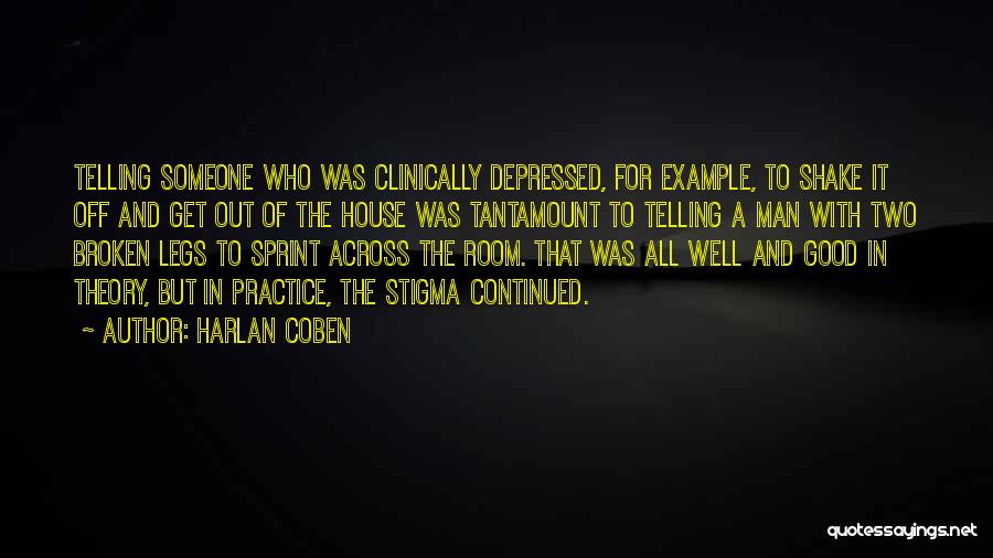 Harlan Coben Quotes: Telling Someone Who Was Clinically Depressed, For Example, To Shake It Off And Get Out Of The House Was Tantamount