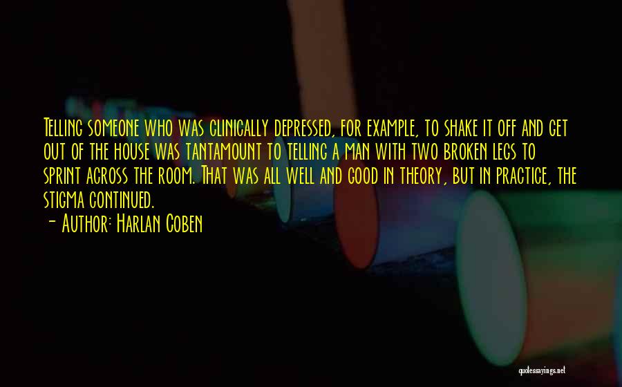 Harlan Coben Quotes: Telling Someone Who Was Clinically Depressed, For Example, To Shake It Off And Get Out Of The House Was Tantamount