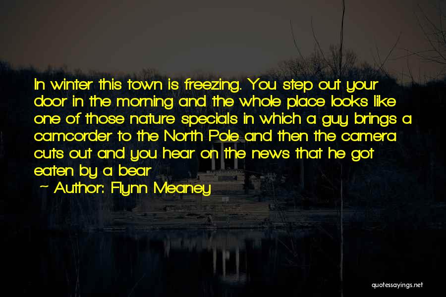 Flynn Meaney Quotes: In Winter This Town Is Freezing. You Step Out Your Door In The Morning And The Whole Place Looks Like