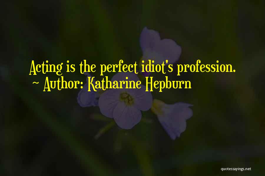 Katharine Hepburn Quotes: Acting Is The Perfect Idiot's Profession.