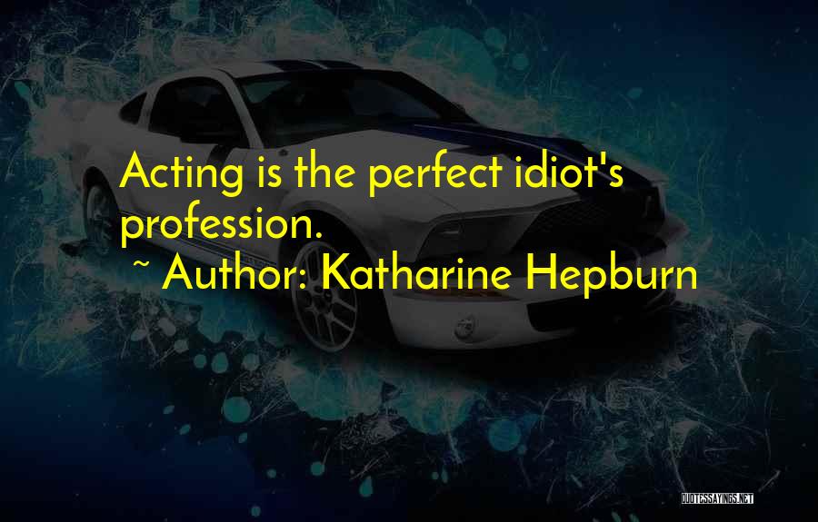 Katharine Hepburn Quotes: Acting Is The Perfect Idiot's Profession.