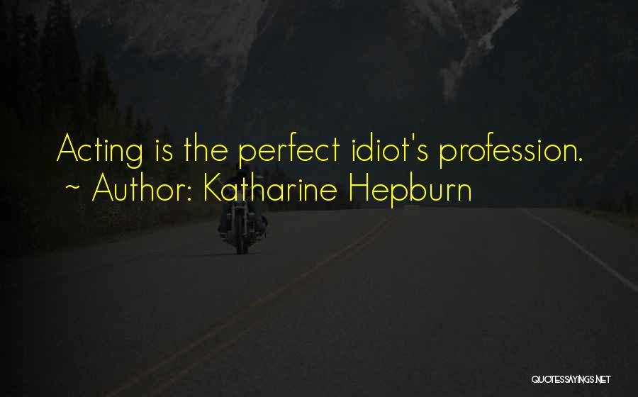 Katharine Hepburn Quotes: Acting Is The Perfect Idiot's Profession.