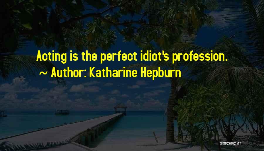 Katharine Hepburn Quotes: Acting Is The Perfect Idiot's Profession.