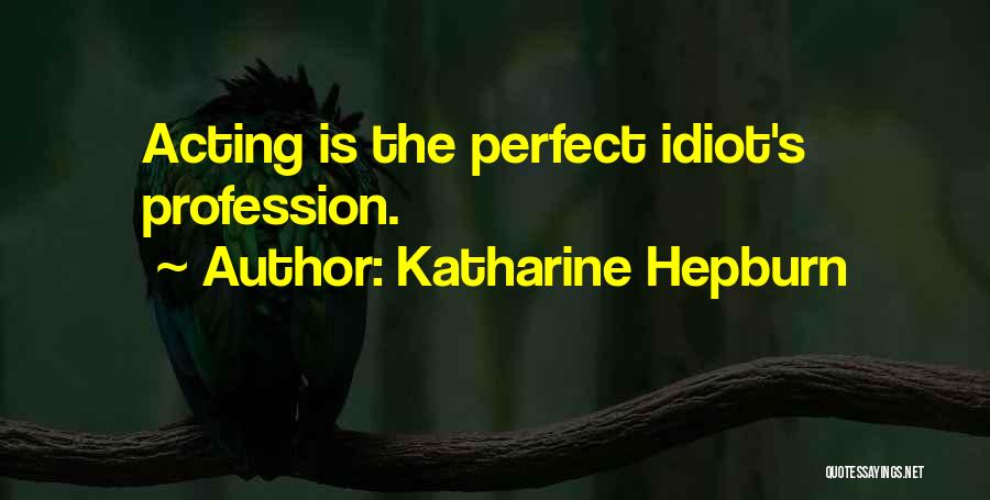 Katharine Hepburn Quotes: Acting Is The Perfect Idiot's Profession.