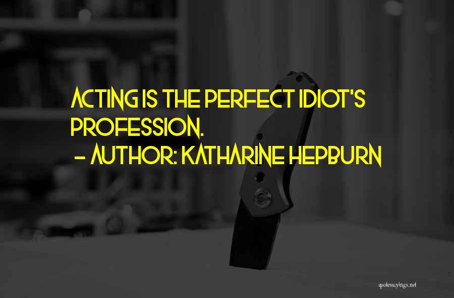 Katharine Hepburn Quotes: Acting Is The Perfect Idiot's Profession.