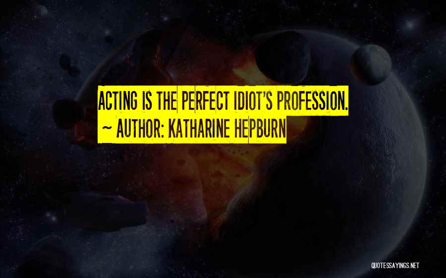Katharine Hepburn Quotes: Acting Is The Perfect Idiot's Profession.