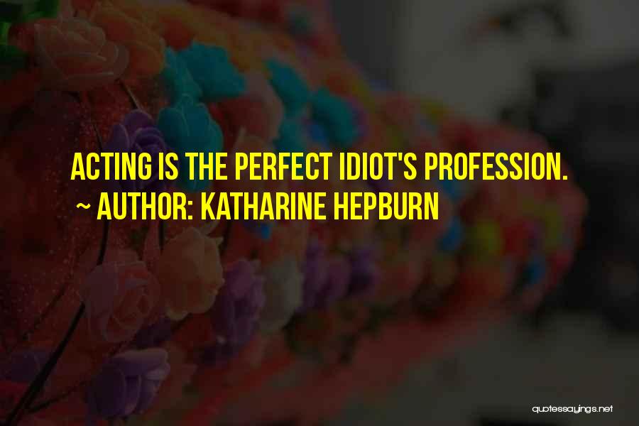 Katharine Hepburn Quotes: Acting Is The Perfect Idiot's Profession.