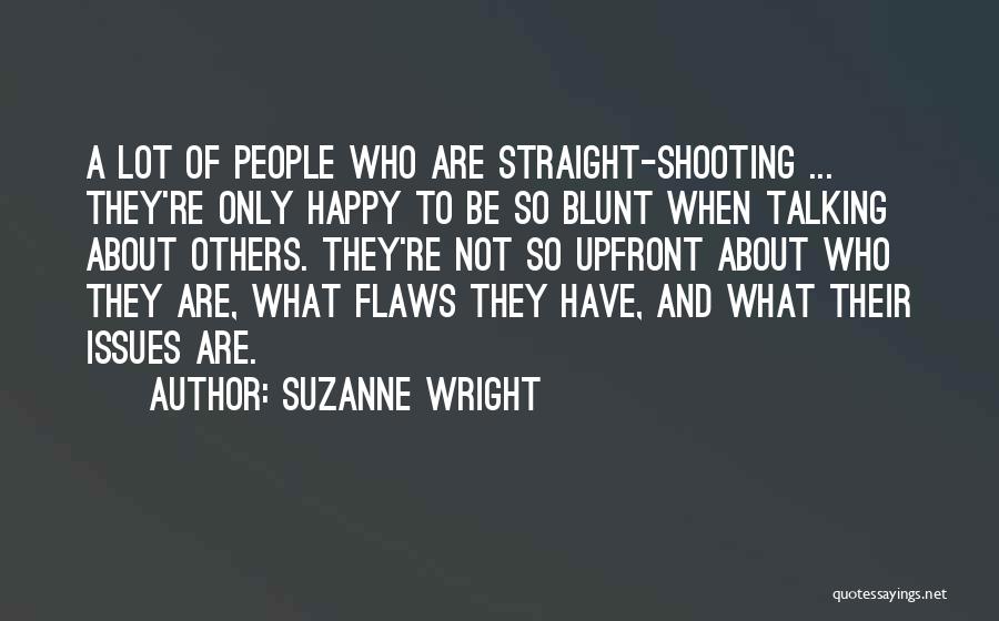 Suzanne Wright Quotes: A Lot Of People Who Are Straight-shooting ... They're Only Happy To Be So Blunt When Talking About Others. They're