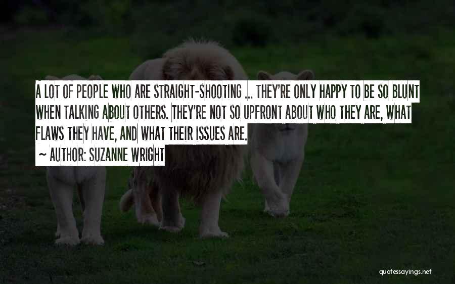 Suzanne Wright Quotes: A Lot Of People Who Are Straight-shooting ... They're Only Happy To Be So Blunt When Talking About Others. They're