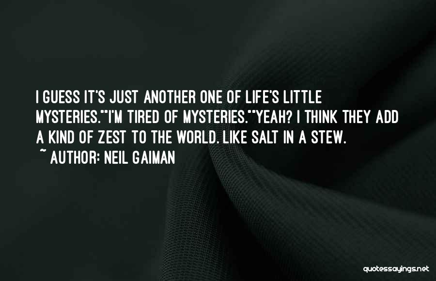 Neil Gaiman Quotes: I Guess It's Just Another One Of Life's Little Mysteries.i'm Tired Of Mysteries.yeah? I Think They Add A Kind Of