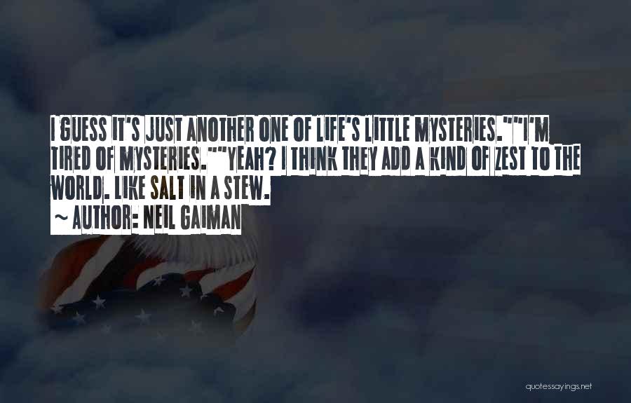 Neil Gaiman Quotes: I Guess It's Just Another One Of Life's Little Mysteries.i'm Tired Of Mysteries.yeah? I Think They Add A Kind Of