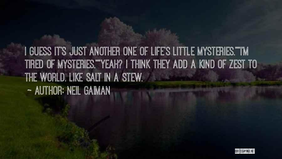 Neil Gaiman Quotes: I Guess It's Just Another One Of Life's Little Mysteries.i'm Tired Of Mysteries.yeah? I Think They Add A Kind Of