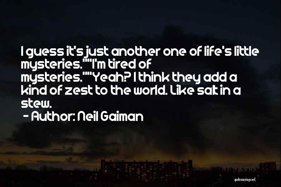 Neil Gaiman Quotes: I Guess It's Just Another One Of Life's Little Mysteries.i'm Tired Of Mysteries.yeah? I Think They Add A Kind Of