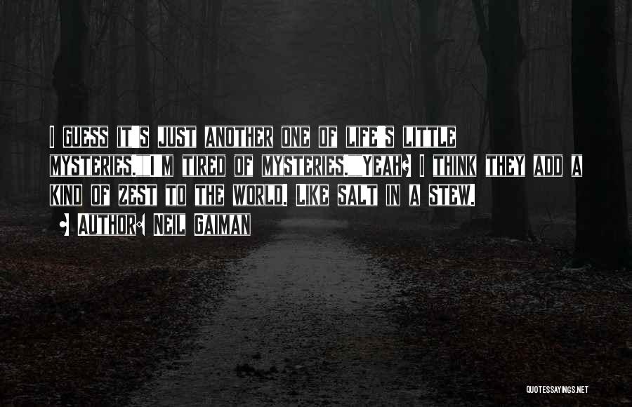 Neil Gaiman Quotes: I Guess It's Just Another One Of Life's Little Mysteries.i'm Tired Of Mysteries.yeah? I Think They Add A Kind Of