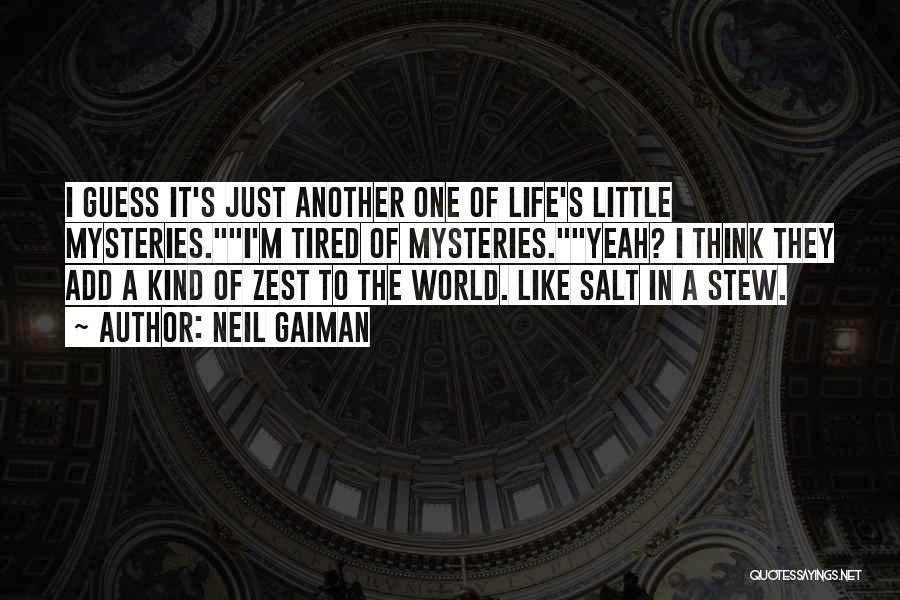 Neil Gaiman Quotes: I Guess It's Just Another One Of Life's Little Mysteries.i'm Tired Of Mysteries.yeah? I Think They Add A Kind Of