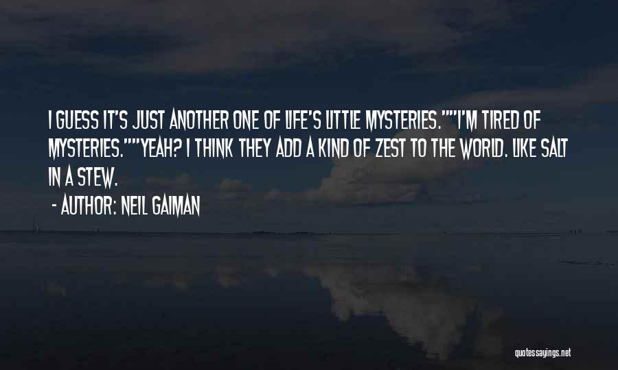 Neil Gaiman Quotes: I Guess It's Just Another One Of Life's Little Mysteries.i'm Tired Of Mysteries.yeah? I Think They Add A Kind Of