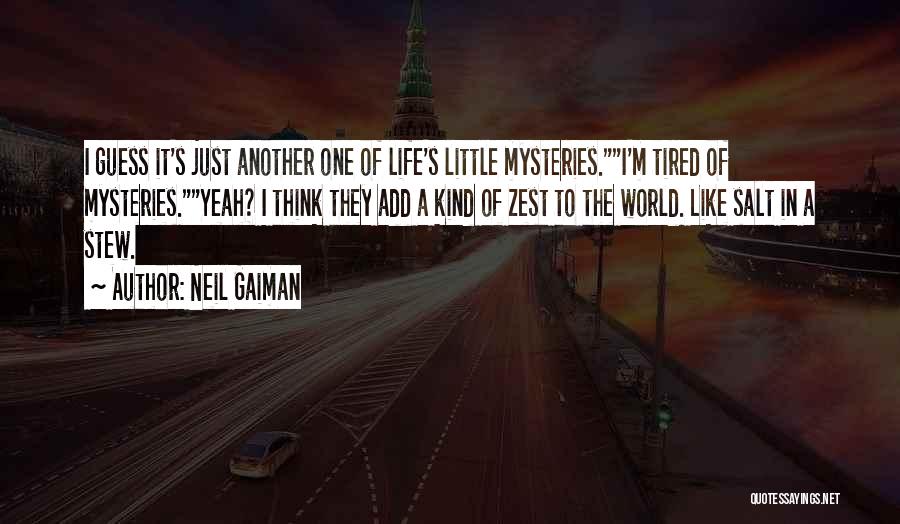 Neil Gaiman Quotes: I Guess It's Just Another One Of Life's Little Mysteries.i'm Tired Of Mysteries.yeah? I Think They Add A Kind Of