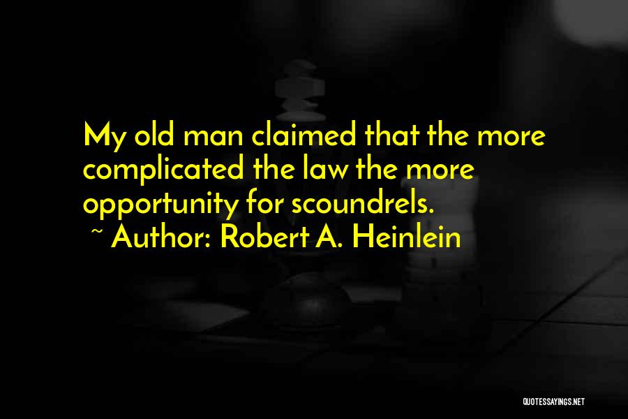 Robert A. Heinlein Quotes: My Old Man Claimed That The More Complicated The Law The More Opportunity For Scoundrels.