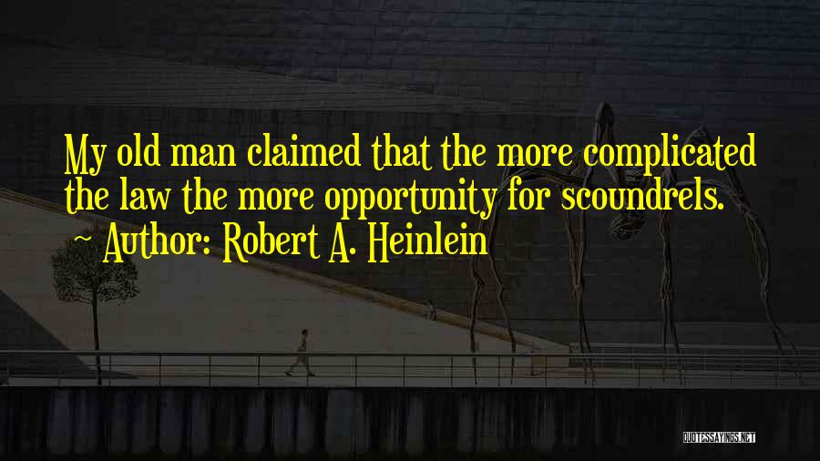 Robert A. Heinlein Quotes: My Old Man Claimed That The More Complicated The Law The More Opportunity For Scoundrels.