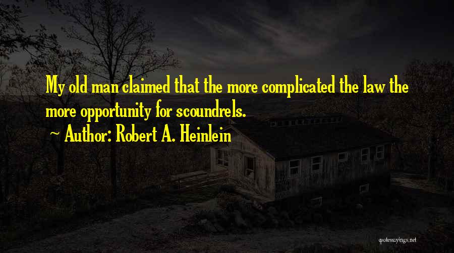 Robert A. Heinlein Quotes: My Old Man Claimed That The More Complicated The Law The More Opportunity For Scoundrels.