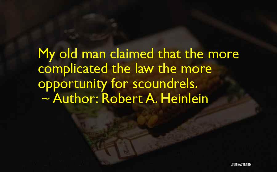 Robert A. Heinlein Quotes: My Old Man Claimed That The More Complicated The Law The More Opportunity For Scoundrels.