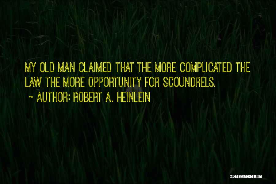 Robert A. Heinlein Quotes: My Old Man Claimed That The More Complicated The Law The More Opportunity For Scoundrels.