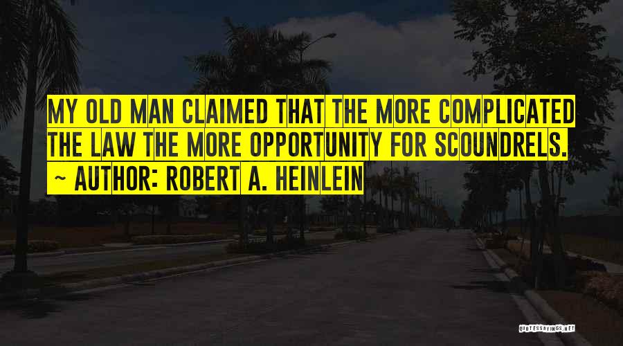 Robert A. Heinlein Quotes: My Old Man Claimed That The More Complicated The Law The More Opportunity For Scoundrels.