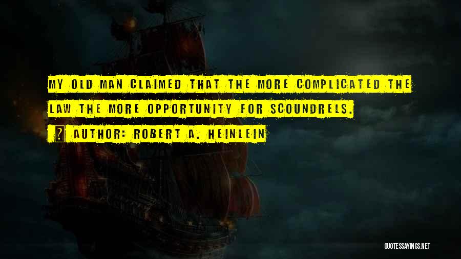 Robert A. Heinlein Quotes: My Old Man Claimed That The More Complicated The Law The More Opportunity For Scoundrels.