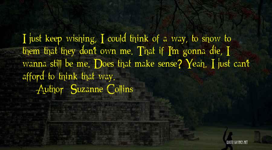 Suzanne Collins Quotes: I Just Keep Wishing, I Could Think Of A Way, To Show To Them That They Don't Own Me. That