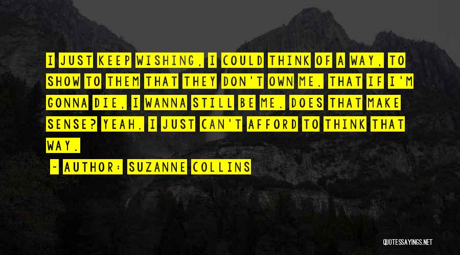 Suzanne Collins Quotes: I Just Keep Wishing, I Could Think Of A Way, To Show To Them That They Don't Own Me. That