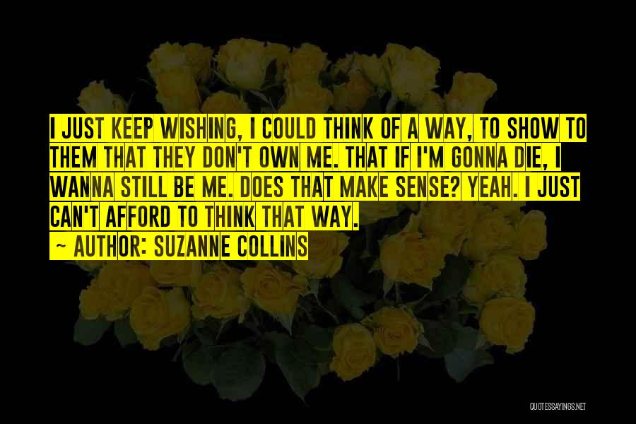 Suzanne Collins Quotes: I Just Keep Wishing, I Could Think Of A Way, To Show To Them That They Don't Own Me. That